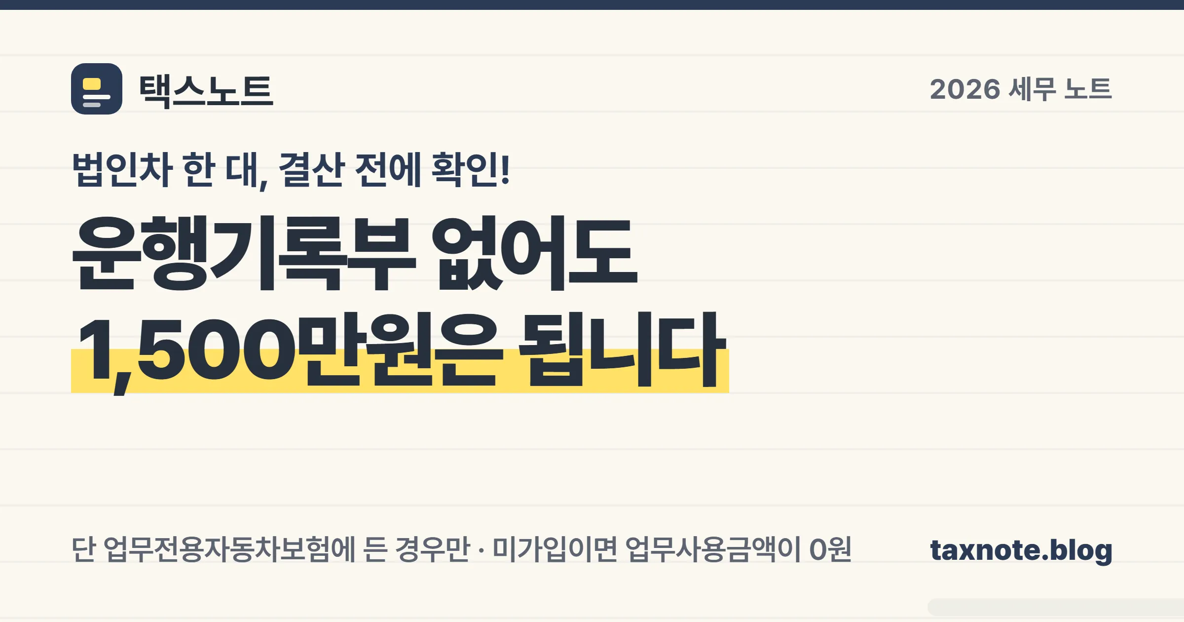 업무용승용차 운행기록부를 쓰지 않아도 1,500만원까지는 비용이 되지만 업무전용자동차보험에 가입한 경우만이라는 세무 노트